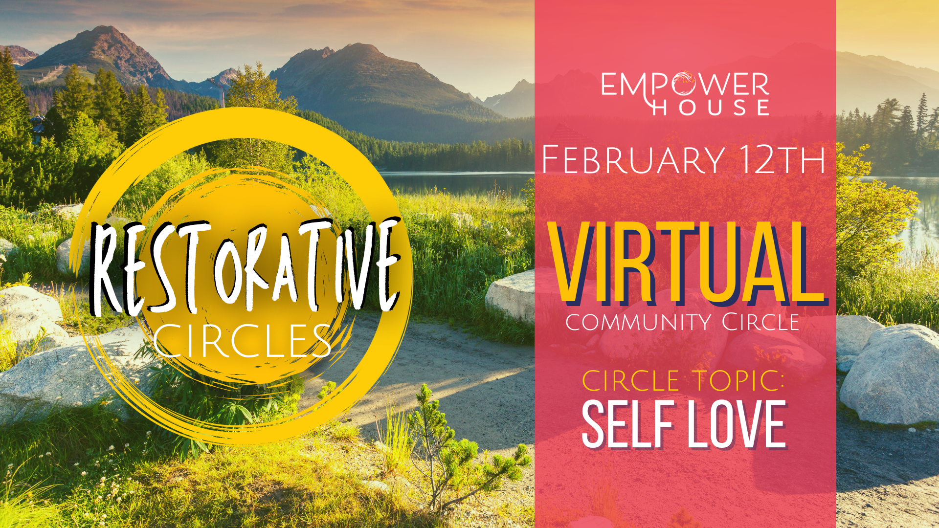 Promotional graphic for Empower House Restorative Circles. A nature landscape with mountains, trees, and a lakeside path appears behind a yellow circular brushstroke logo reading “Restorative Circles.” Text on the right reads: “Empower House, February 12th, Virtual Community Circle. Circle Topic: Self Love.”
