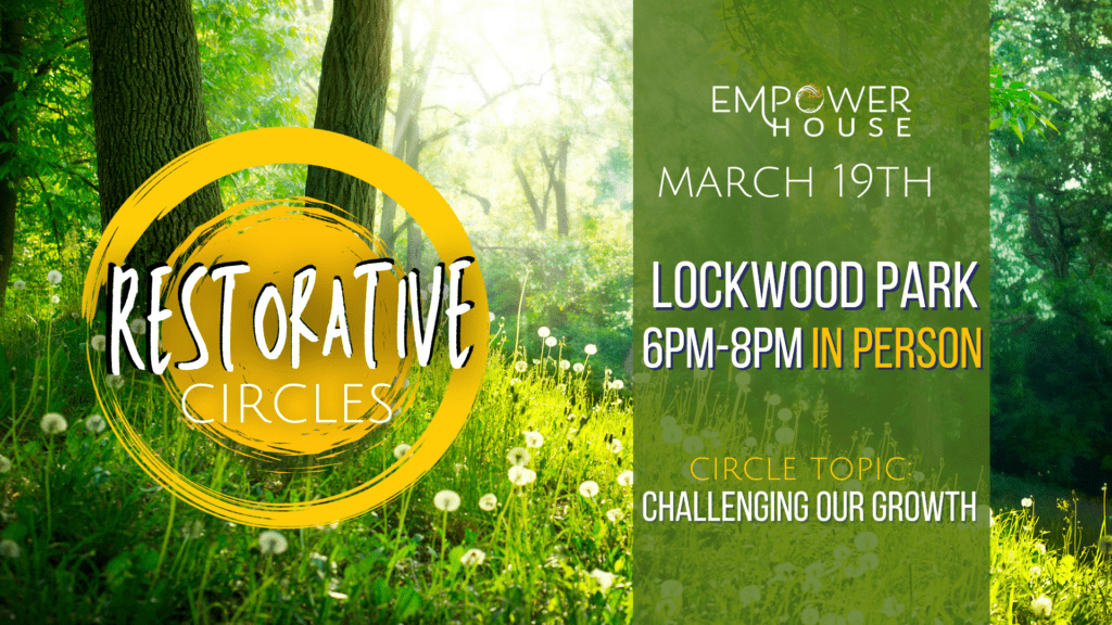 Promotional graphic for Empower House Restorative Circles featuring a green forest landscape. Text reads: “Restorative Circles, March 19th, Lockwood Park, 6 PM–8 PM in person. Circle topic: Challenging Our Growth.”